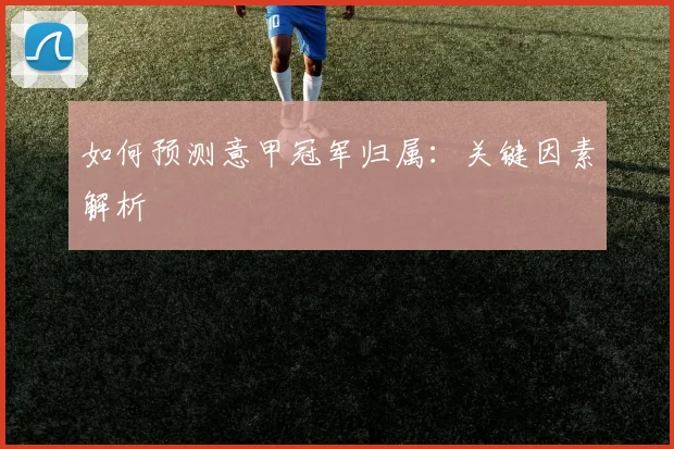 如何预测意甲冠军归属:关键因素解析