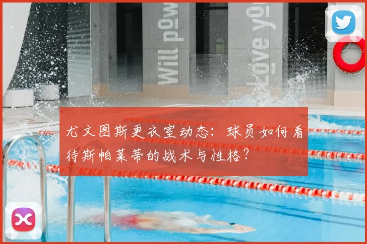 尤文图斯更衣室动态：球员如何看待斯帕莱蒂的战术与性格？