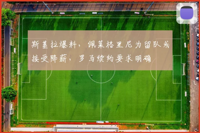斯基拉爆料,佩莱格里尼为留队或接受降薪,罗马续约要求明确