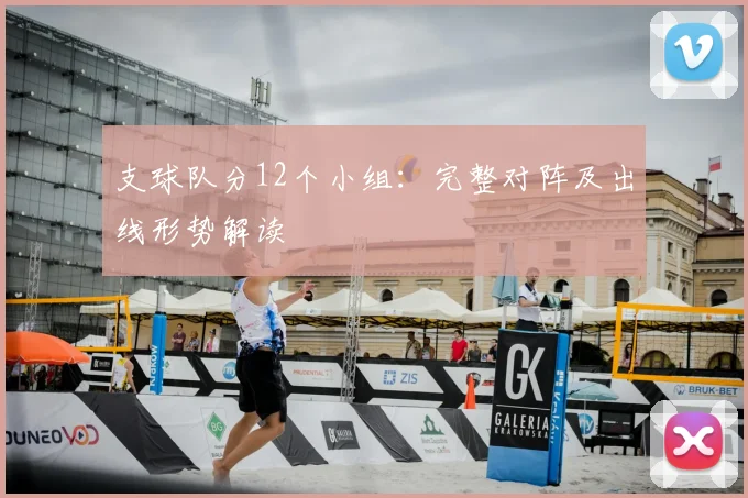 支球队分12个小组:完整对阵及出线形势解读