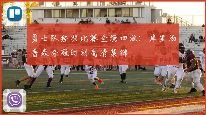 勇士队经典比赛全场回放：库里汤普森夺冠时刻高清集锦