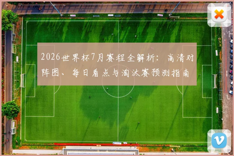2026世界杯7月赛程全解析：高清对阵图、每日看点与淘汰赛预测指南