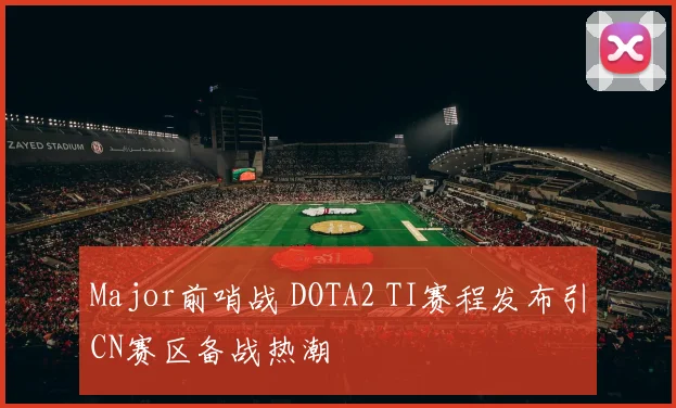 Major前哨战 DOTA2 TI赛程发布引CN赛区备战热潮