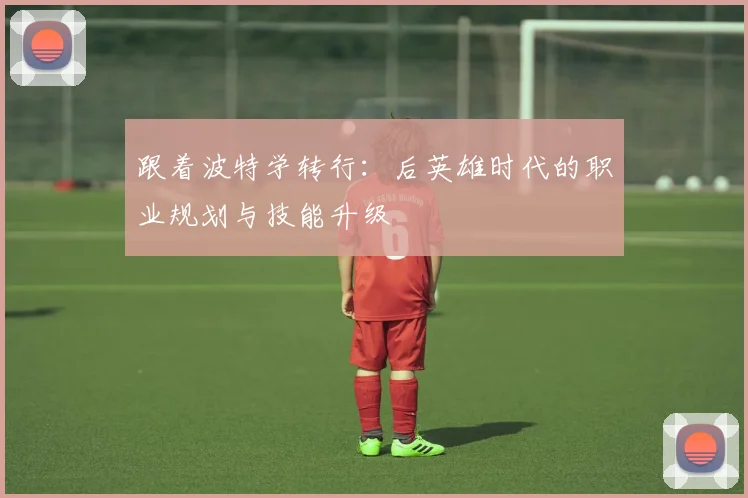 跟着波特学转行：后英雄时代的职业规划与技能升级