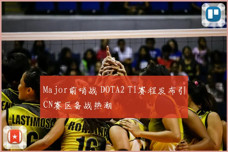 Major前哨战 DOTA2 TI赛程发布引CN赛区备战热潮