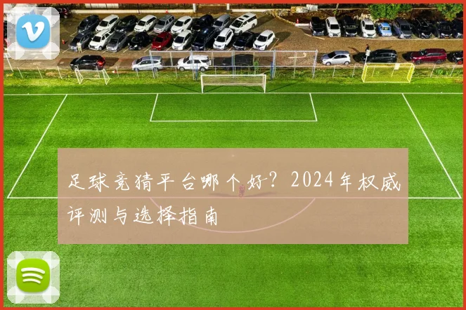 足球竞猜平台哪个好?2024年权威评测与选择指南