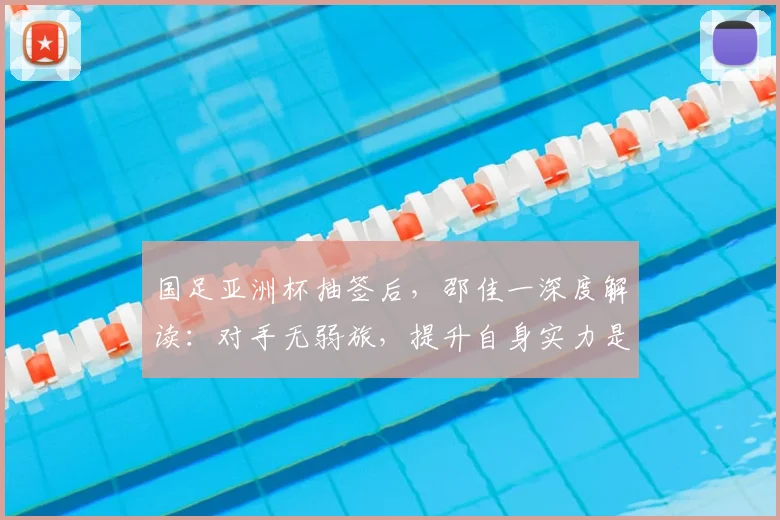 国足亚洲杯抽签后,邵佳一深度解读:对手无弱旅,提升自身实力是出线关键