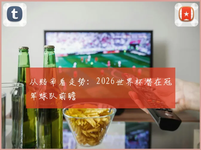 从赔率看走势:2026世界杯潜在冠军球队前瞻
