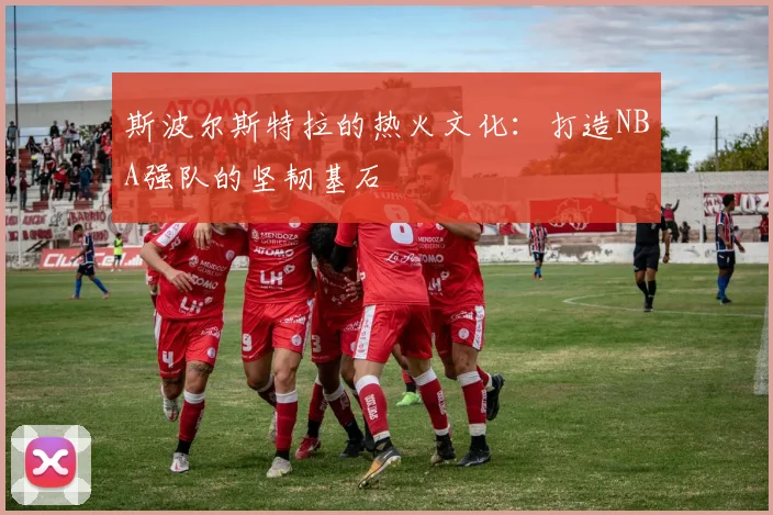斯波尔斯特拉的热火文化：打造NBA强队的坚韧基石