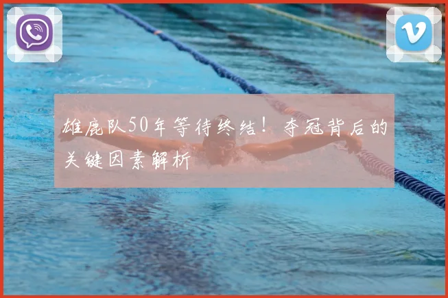 雄鹿队50年等待终结！夺冠背后的关键因素解析
