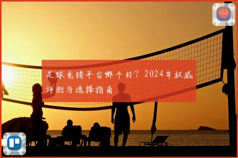 足球竞猜平台哪个好?2024年权威评测与选择指南