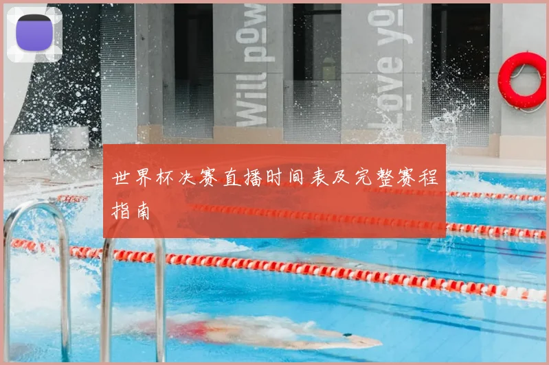 世界杯决赛直播时间表及完整赛程指南